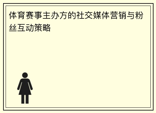 体育赛事主办方的社交媒体营销与粉丝互动策略